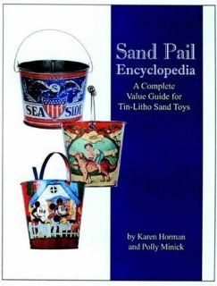 Sand Pail Encyclopedia: A Complete Value Guide for Tin Litho Sand Toys: Karen Horman, Polly Minick: 9780875886213: Books
