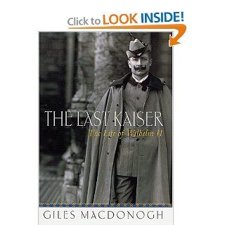 The Last Kaiser: The Life of Wilhelm II: Giles MacDonogh: 9780312276737: Books