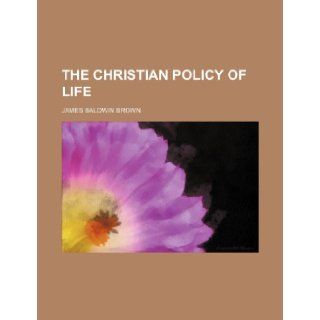 The Christian Policy of Life: James Baldwin Brown: 9781235849251: Books