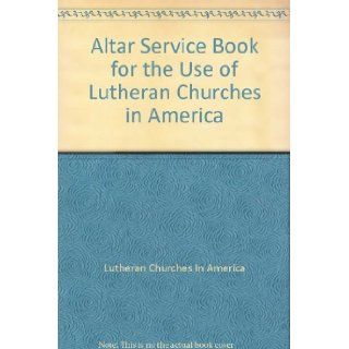 Altar Service Book for the Use of Lutheran Churches in America: Lutheran Churches In America: Books