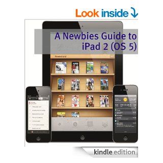 A Newbies Guide to iPad 2 (iOS 5): A Beginners Guide to the Newest iPad Operating System eBook: Minute Help Guides: Kindle Store