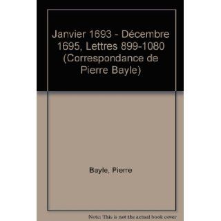 Correspondance De Pierre Bayle: Tome neuviaeme: Janvier 1693   Mars 1696, Lettres 902 1099 (French Edition): Pierre Bayle, Antony McKenna, Elisabeth Labrousse, Hubert Bost: 9780729409841: Books