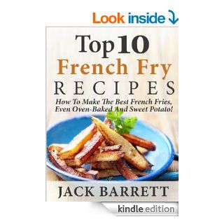 Top 10 French Fry Recipes: How To Make The Best Homemade French Fries Oven Baked, Fried, Sweet Potato, And More! eBook: Jack Barrett: Kindle Store