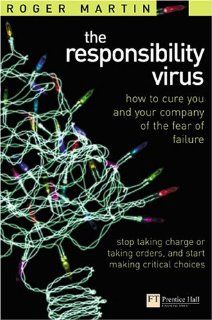 Responsibility Virus: How To Cure You & Your Company Of The Fear Of Failure: Roger L. Martin: 9780273663430: Books