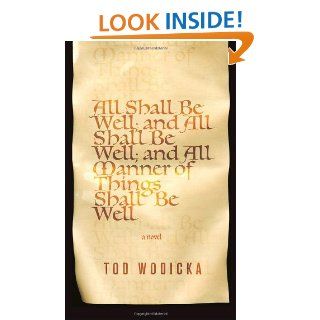All Shall Be Well, and All Shall Be Well, and All Manner of Things Shall Be Well: Tod Wodicka: 9780375424731: Books