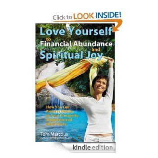 Love Yourself to Financial Abundance and Spiritual Joy How You Can Remove Blocks to Your Prosperity, Happiness and Inner Peace eBook Tom Marcoux Kindle Store
