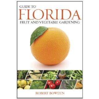 Guide to Florida Fruit & Vegetable Gardening Robert Bowden Books