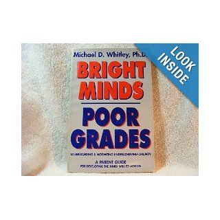Bright minds, poor grades Understanding and motivating underachieving children, a parent guide for developing the inner will to achieve Michael D Whitley 9780964861008 Books