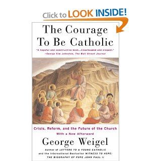 The Courage To Be Catholic: Crisis, Reform And The Future Of The Church (9780465092611): George Weigel: Books