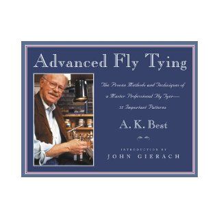 Advanced Fly Tying: The Proven Methods and Techniques of a Master Professional Fly Tyer  37 Important Patterns: A. K. Best, John Gierach: 9781585743391: Books