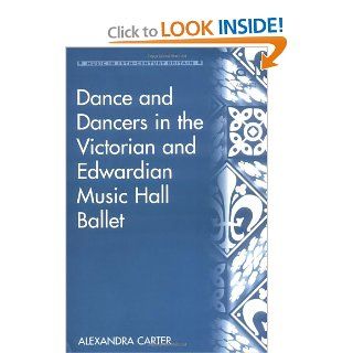 Dance And Dancers In The Victorian And Edwardian Music Hall Ballet (Music in Nineteenth Century Britain) (Music in Nineteenth Century Britain): Alexandra Carter: 9780754637363: Books