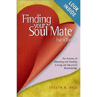 Finding Your Soul Mate Handbook: The Journey of Attracting and Creating Loving and Successful Relationships: Evelyn K. Rice: 9780971120709: Books