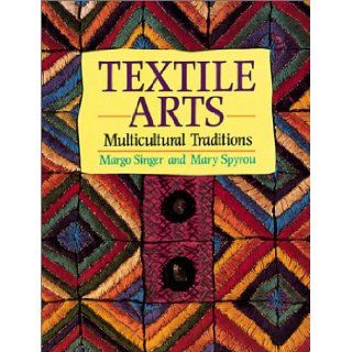 Textile Arts: Multicultural Traditions: Margo Singer, Mary Spyrou: 9780871925220: Books