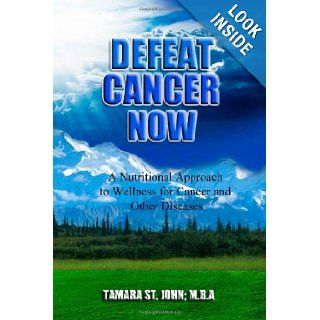 Defeat Cancer Now A Nutritional Approach to Wellness for Cancer and Other Diseases Tamara St. John 9780988767133 Books