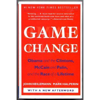 Game Change: Obama and the Clintons, McCain and Palin, and the Race of a Lifetime: John Heilemann, Mark Halperin: 9780061733642: Books