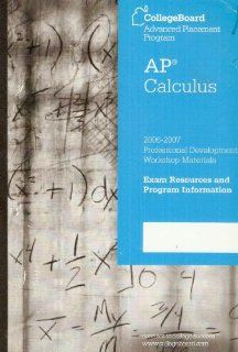AP Calculus: 2006 2007 Professional Development Workshop Materials Exam Resources and Program Information (CollegeBoard Advanced Placement Program): The College Board: Books