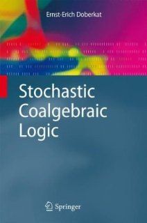 Stochastic Coalgebraic Logic (Monographs in Theoretical Computer Science. An EATCS Series): Ernst Erich Doberkat: 9783642029943: Books