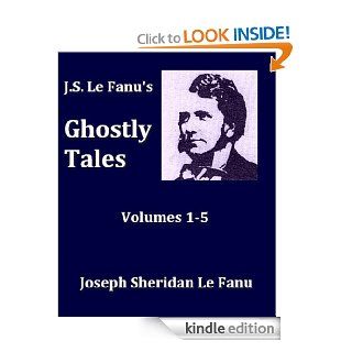 J.S. Le Fanu's Ghostly Tales, Volumes 1 5, Complete eBook: Joseph Sheridan Le Fanu: Kindle Store