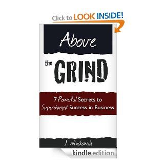 Above the Grind: 7 Powerful Secrets to Supercharged Success in Business eBook: J. Winskowski: Kindle Store