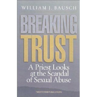 Breaking Trust: A Priest Looks at the Scandal of Sexual Abuse (World According): William J. Bausch: 9781585952342: Books