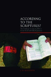 According to the Scriptures?: The Challenge of Using the Bible in Social, Moral and Political Questions (Biblical Challenges in the Contemporary World): JW Rogerson: 9781845531287: Books