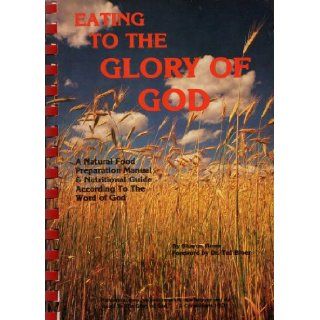 Eating to the Glory of God: A Natural Food Preparation Manual & Nutritional Guide According to the Word of God: Books