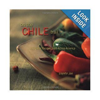 On The Chile Trail: 100 Great Recipes from Across America: Coyote Joe: 9781586854041: Books