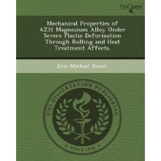 Mechanical Properties of AZ31 Magnesium Alloy Under Severe Plastic Deformation Through Rolling and Heat Treatment Affects.: Eric Michael Busch: 9781249082453: Books