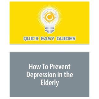 How To Prevent Depression in the Elderly Quick Easy Guides 9781440011610 Books