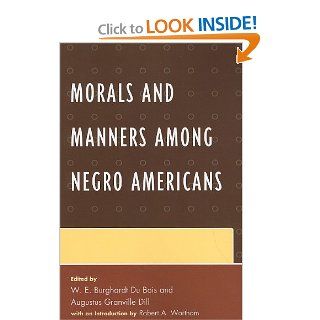 Morals and Manners among Negro Americans: W. E. Burghardt Du Bois, Augustus Dill, Robert A. Wortham: 9780739116708: Books