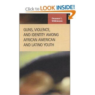 Guns, Violence, and Identity Among African American and Latino Youth (Criminal Justice) Deanna L. Wilkinson 9781593320096 Books