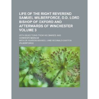 Life of the Right Reverend Samuel Wilberforce, D.D. lord bishop of Oxford and afterwards of Winchester Volume 3; with selections from his diaries and correspondence: Arthur Rawson Ashwell: 9781235020001: Books