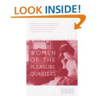 Women of the Pleasure Quarters The Secret History of the Geisha eBook Lesley Downer Kindle Store