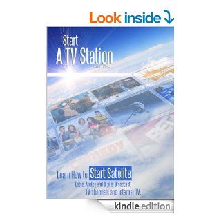 Start a TV Station Learn How to Start Satellite, Cable, Analog and Digital Broadcast TV Channel, and Internet TV Also a Special Section on "How to Start a TV Show" eBook Brock Fisher Kindle Store