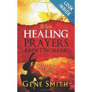When Healing Prayers Aren't Working: Spiritual Warfare for Real: Gene Smith: 9781479148370: Books