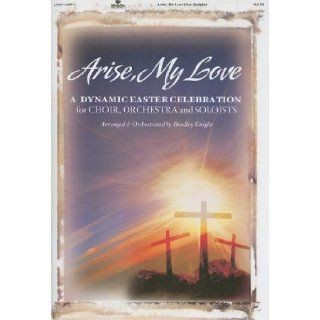 Arise, My Love A Dynamic Easter Celebration for Choir, Orchestra and Soloists Bradley Knight 0645757216870 Books
