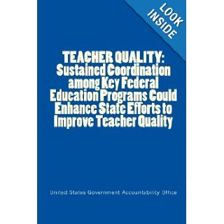 TEACHER QUALITY: Sustained Coordination among Key Federal Education Programs Could Enhance State Efforts to Improve Teacher Quality: United States Government Accountability Office: 9781116259643: Books