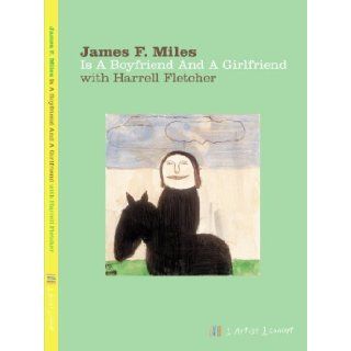 James F. Miles Is a Boyfriend and a Girlfriend with Harrell Fletcher: James F. Miles: 9780977744237: Books