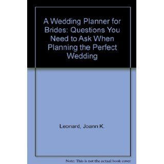 A Wedding Planner for Brides: Questions You Need to Ask When Planning the Perfect Wedding: Joann K. Leonard: 9780962941252: Books