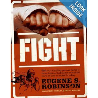 Fight: Everything You Ever Wanted to Know About Ass Kicking but Were Afraid You'd Get Your Ass Kicked for Asking: Eugene S. Robinson: 9780061189227: Books