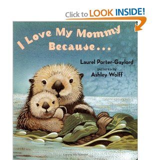 I Love My Mommy Because: Laurel Porter Gaylord, Ashley Wolff: 9780525472476: Books