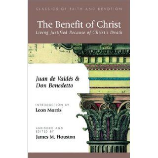 The Benefit of Christ: Living Justified Because of Christ's Death: Juan de Valdes, Don Benedetto, James M. Houston: 9781573832519: Books
