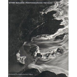 Wynn Bullock Photographing the Nude: The Beginnings of a Quest for Meaning: Barbara Bullock Wilson, Edna Bullock: 9780879051709: Books