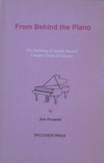 From Behind the Piano: The Building of Judith Snow's Unique Circle of Friends: Jack Pearpoint: 9781895418002: Books