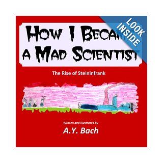How I Became A Mad Scientist   The Rise of Steininfrank: A Y Bach: 9781484984000: Books