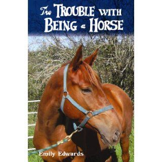 The Trouble with Being a Horse: Emily Edwards: 9780986671500: Books