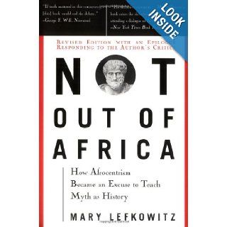 Not Out Of Africa: How "Afrocentrism" Became An Excuse To Teach Myth As History (New Republic Book): Mary Lefkowitz: 9780465098385: Books