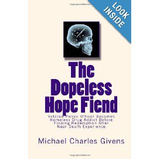 The Dopeless Hope Fiend: Veteran Police Officer Becomes Homeless Drug Addict Before Finding Redemption After Near Death Exper: Michael Charles Givens: 9780615307671: Books