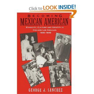 Becoming Mexican American: Ethnicity, Culture, and Identity in Chicano Los Angeles, 1900 1945: George J. Sanchez: 9780195096484: Books