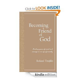 Becoming a Friend of God: Finding Peace of Mind and Courage in an Age of Anxiety   Kindle edition by Roland Trujillo. Self Help Kindle eBooks @ .